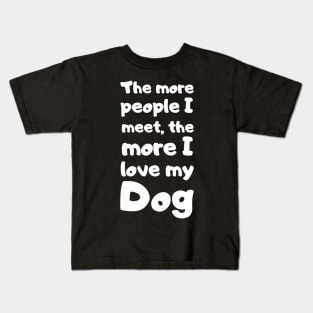 The More People I Meet, The More I Love My Dog. Kids T-Shirt
